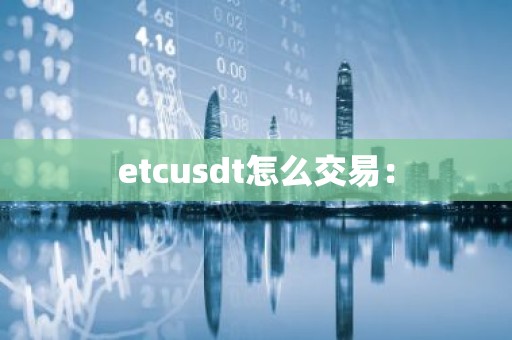 etcusdt怎么交易：