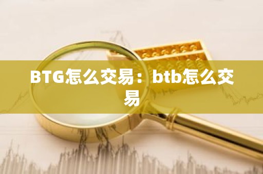 BTG怎么交易：btb怎么交易