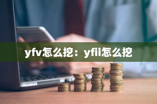 yfv怎么挖：yfii怎么挖