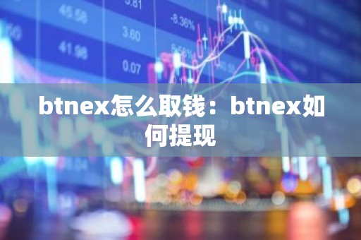 btnex怎么取钱：btnex如何提现