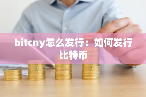 bitcny怎么发行：如何发行比特币