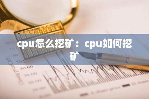 cpu怎么挖矿：cpu如何挖矿