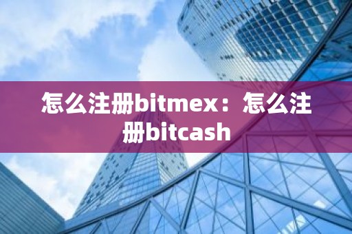 怎么注册bitmex：怎么注册bitcash