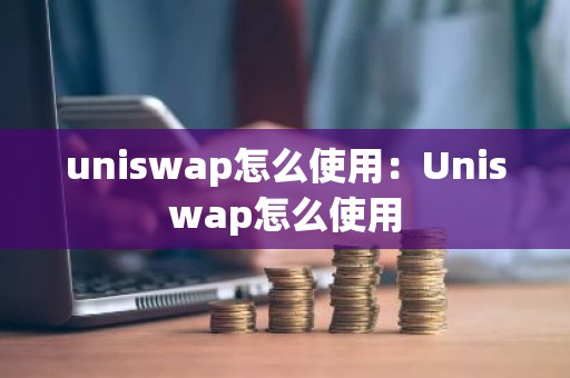uniswap怎么使用：Uniswap怎么使用