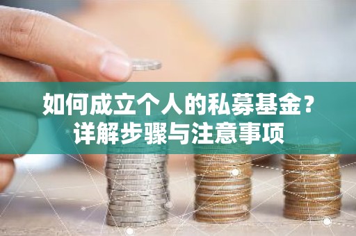 如何成立个人的私募基金？详解步骤与注意事项