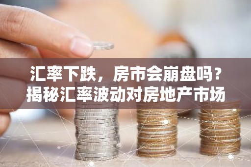 汇率下跌，房市会崩盘吗？揭秘汇率波动对房地产市场的影响
