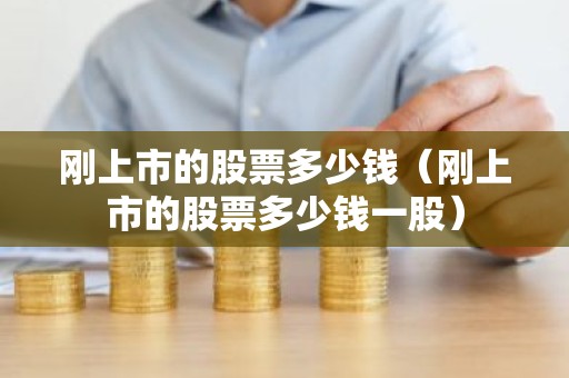 刚上市的股票多少钱（刚上市的股票多少钱一股）