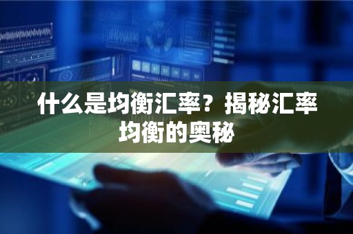 什么是均衡汇率？揭秘汇率均衡的奥秘
