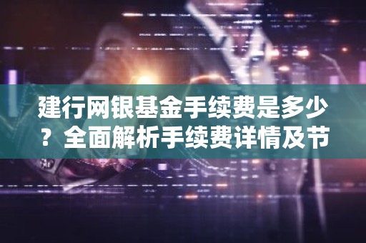 建行网银基金手续费是多少？全面解析手续费详情及节省技巧