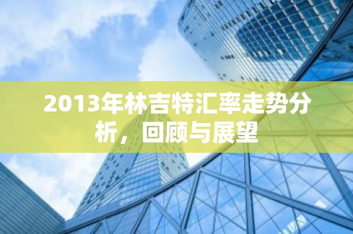 2013年林吉特汇率走势分析，回顾与展望