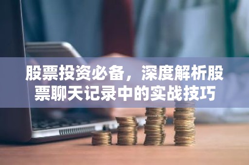 股票投资必备，深度解析股票聊天记录中的实战技巧