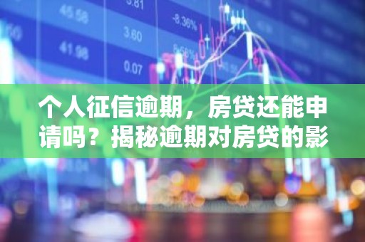 个人征信逾期，房贷还能申请吗？揭秘逾期对房贷的影响