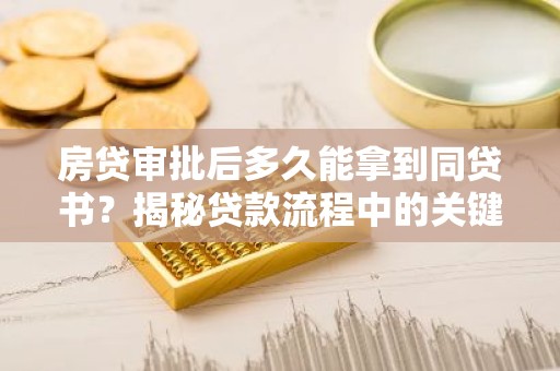 房贷审批后多久能拿到同贷书？揭秘贷款流程中的关键环节