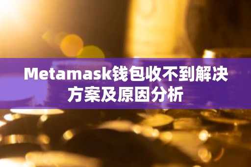 Metamask钱包收不到解决方案及原因分析