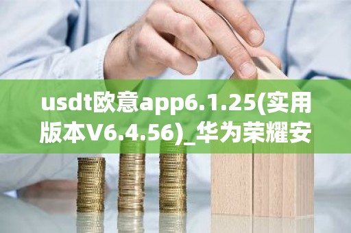 usdt欧意app6.1.25(实用版本V6.4.56)_华为荣耀安装欧意