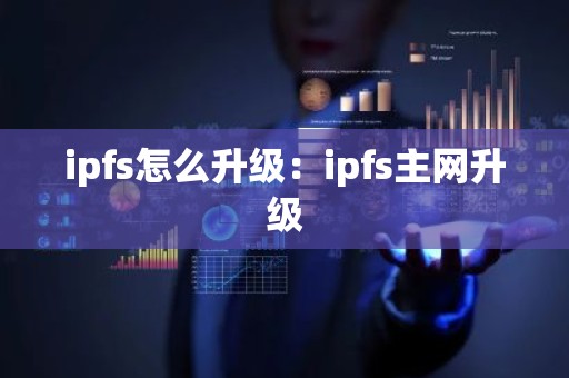 ipfs怎么升级：ipfs主网升级