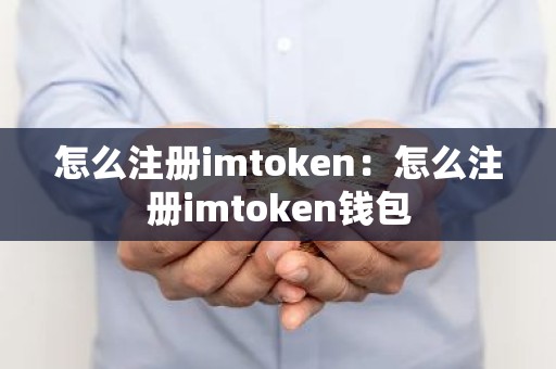怎么注册imtoken：怎么注册imtoken钱包