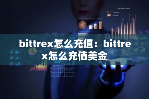 bittrex怎么充值：bittrex怎么充值美金