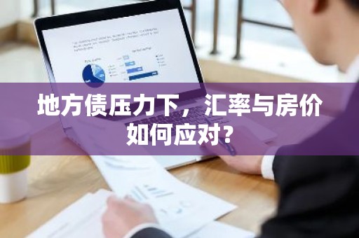 地方债压力下，汇率与房价如何应对？