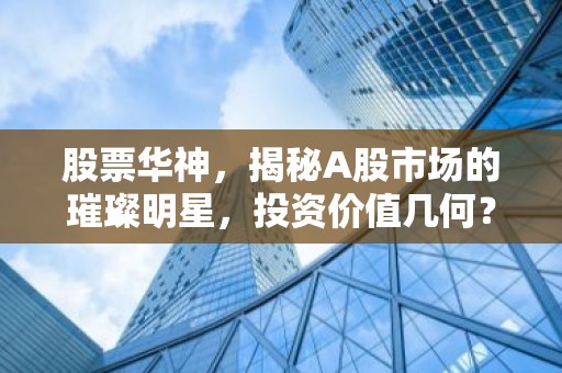 股票华神，揭秘A股市场的璀璨明星，投资价值几何？