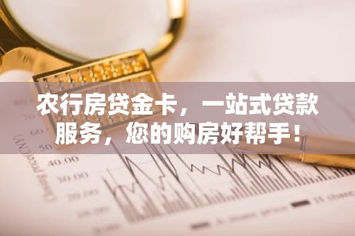 农行房贷金卡，一站式贷款服务，您的购房好帮手！