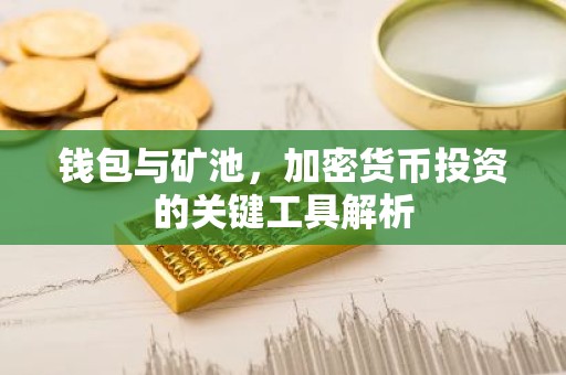 钱包与矿池，加密货币投资的关键工具解析