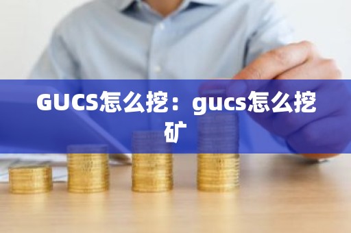 GUCS怎么挖：gucs怎么挖矿