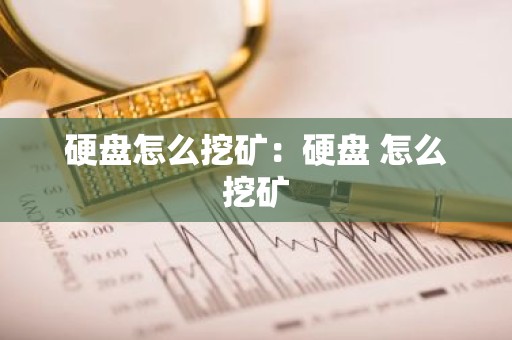 硬盘怎么挖矿：硬盘 怎么挖矿
