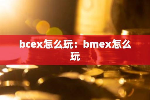 bcex怎么玩：bmex怎么玩