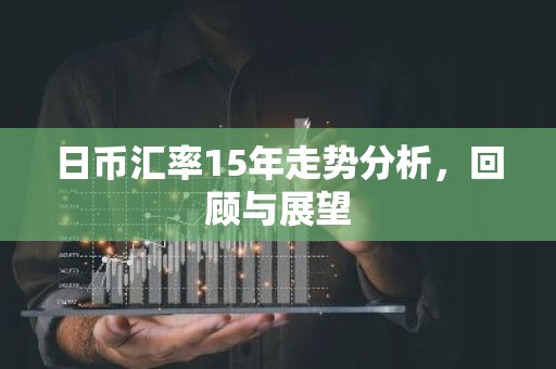 日币汇率15年走势分析，回顾与展望