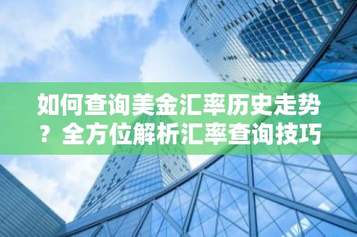如何查询美金汇率历史走势？全方位解析汇率查询技巧