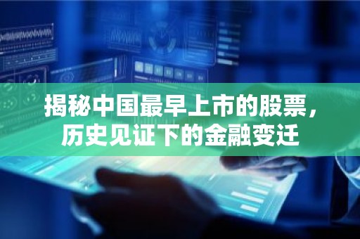 揭秘中国最早上市的股票，历史见证下的金融变迁