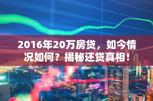 2016年20万房贷，如今情况如何？揭秘还贷真相！