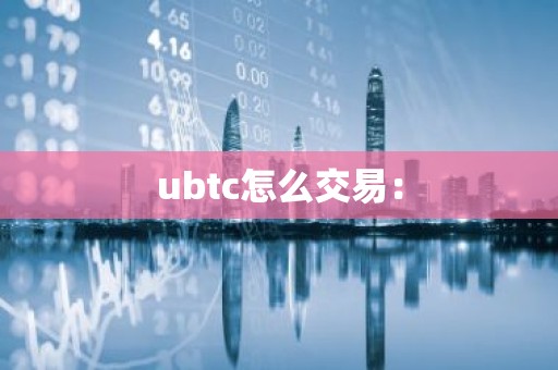 ubtc怎么交易：