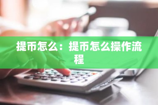 提币怎么：提币怎么操作流程