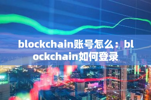 blockchain账号怎么：blockchain如何登录