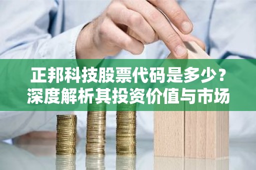 正邦科技股票代码是多少？深度解析其投资价值与市场前景