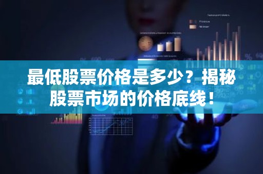 最低股票价格是多少？揭秘股票市场的价格底线！