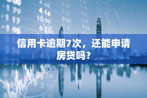 信用卡逾期7次，还能申请房贷吗？