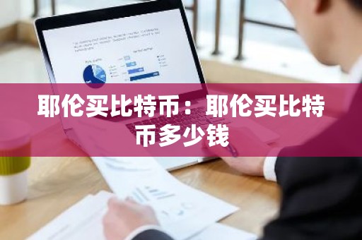 耶伦买比特币：耶伦买比特币多少钱