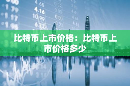 比特币上市价格：比特币上市价格多少