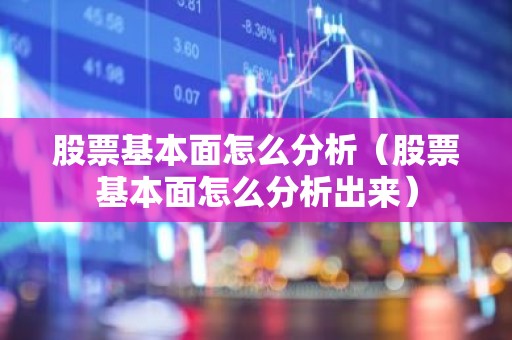 股票基本面怎么分析（股票基本面怎么分析出来）