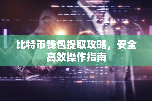 比特币钱包提取攻略，安全高效操作指南