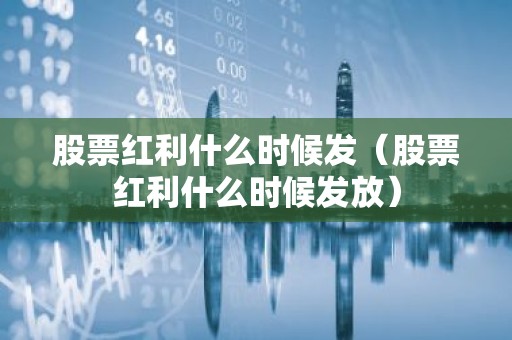 股票红利什么时候发（股票红利什么时候发放）