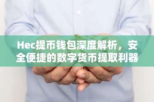 Hec提币钱包深度解析，安全便捷的数字货币提取利器