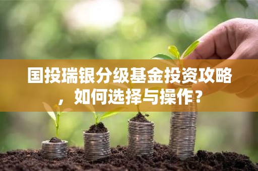 国投瑞银分级基金投资攻略，如何选择与操作？
