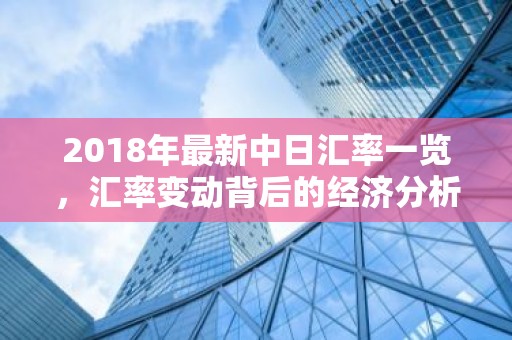 2018年最新中日汇率一览，汇率变动背后的经济分析