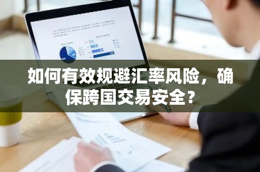 如何有效规避汇率风险，确保跨国交易安全？