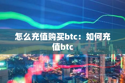 怎么充值购买btc：如何充值btc