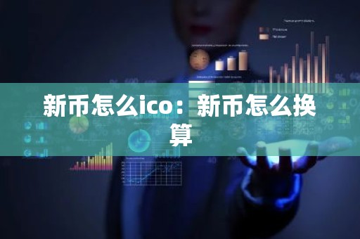 新币怎么ico：新币怎么换算